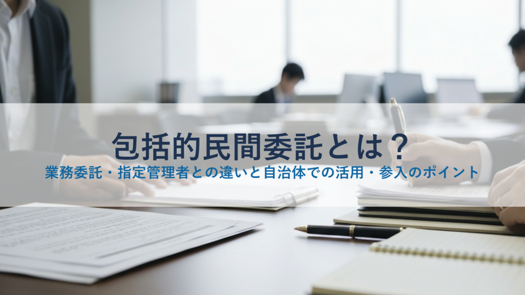 包括的民間委託とは？業務委託・指定管理者との違いと自治体での活用・参入のポイント