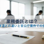 業務委託とは？請負・派遣との違いと官公庁案件での使い分け