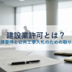 建設業許可とは？種類・取得要件と公共工事入札のための取り方を解説