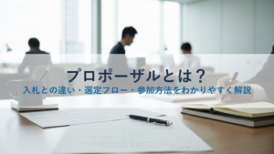 プロポーザルとは？入札との違い・選定フロー・参加方法をわかりやすく解説