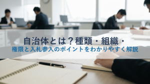 自治体とは？種類・組織・権限と入札参入のポイントをわかりやすく解説
