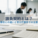 請負契約とは？委任・準委任との違いと官公庁案件での注意点を解説