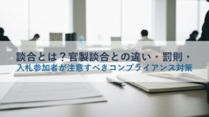 談合とは？官製談合との違い・罰則・入札参加者が注意すべきコンプライアンス対策