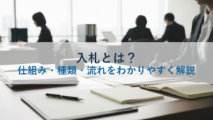 入札とは？仕組み・種類・流れをわかりやすく解説
