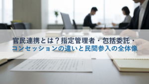 官民連携とは？指定管理者・包括委託・コンセッションの違いと民間参入の全体像