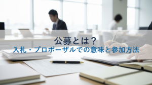 公募とは？入札・プロポーザルでの意味と参加方法