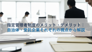 指定管理者制度のメリット・デメリット｜自治体・受託企業それぞれの視点から解説