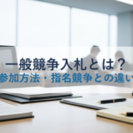 一般競争入札とは?流れ・参加方法・指名競争との違いを解説