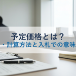 予定価格とは？決め方・計算方法と入札での意味を解説