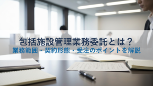包括施設管理業務委託とは？業務範囲・契約形態・受注のポイントを解説