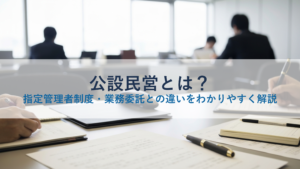 公設民営とは？指定管理者制度・業務委託との違いをわかりやすく解説