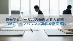 観光プロポーザルの傾向と参入戦略｜DMO・インバウンド案件を徹底解説