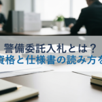 警備委託入札とは？参加資格と仕様書の読み方を解説