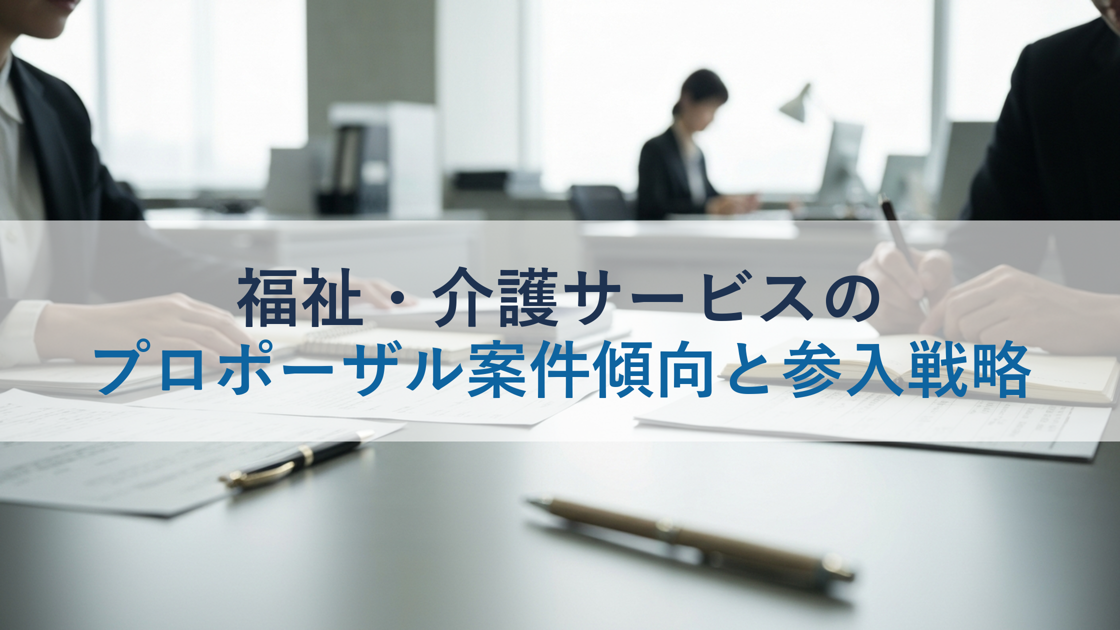 福祉・介護サービスのプロポーザル案件傾向と参入戦略