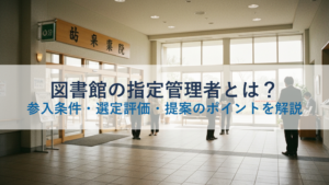 図書館の指定管理者とは？参入条件・選定評価・提案のポイントを解説