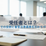 受任者とは？委任契約での役割と善管注意義務をわかりやすく解説