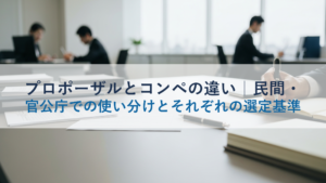プロポーザルとコンペの違い｜民間・官公庁での使い分けとそれぞれの選定基準