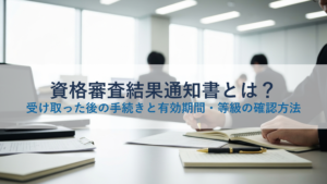 資格審査結果通知書とは？受け取った後の手続きと有効期間・等級の確認方法