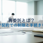 再委託とは？官公庁契約での制限と手続きを解説