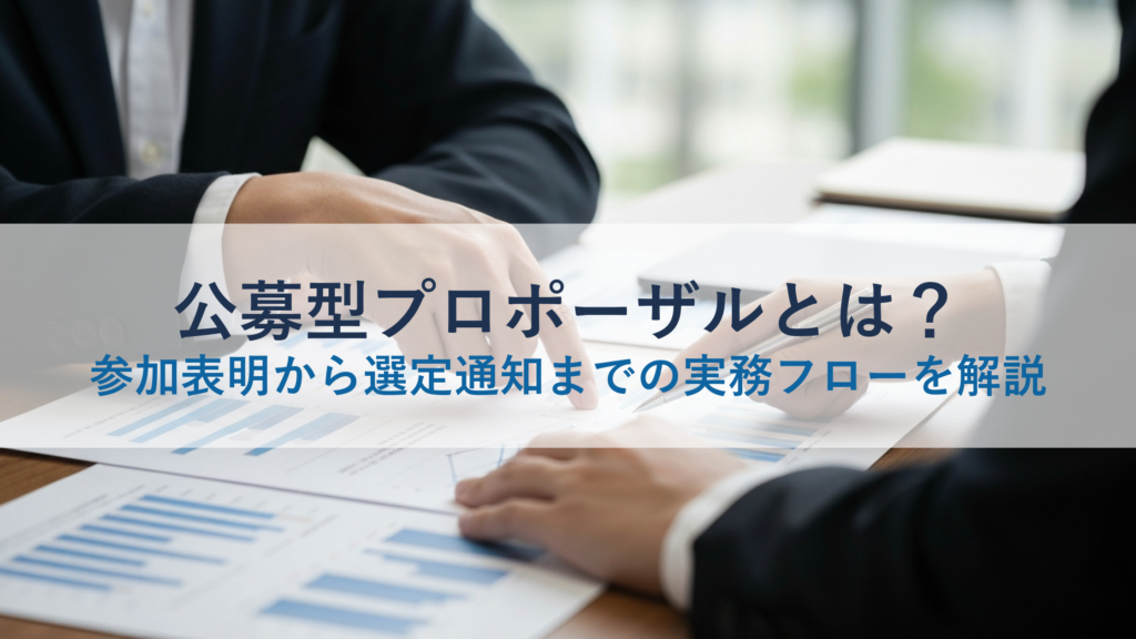公募型プロポーザルとは？参加表明から選定通知までの実務フローを解説