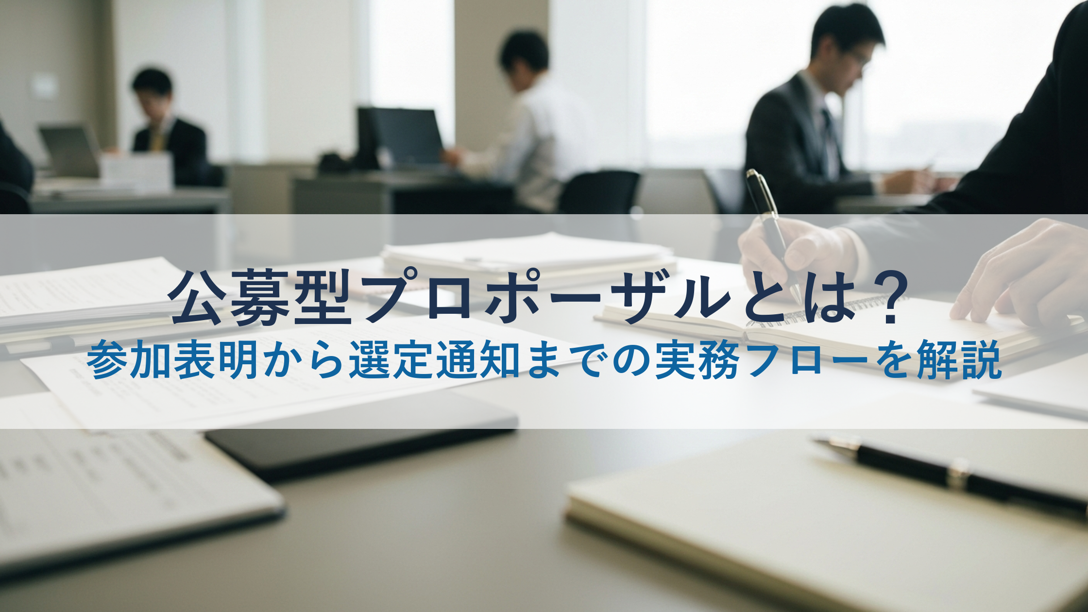 公募型プロポーザルとは？参加表明から選定通知までの実務フローを解説