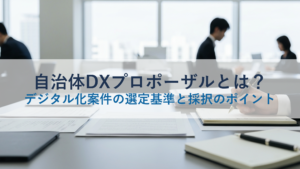 自治体DXプロポーザルとは？デジタル化案件の選定基準と採択のポイント
