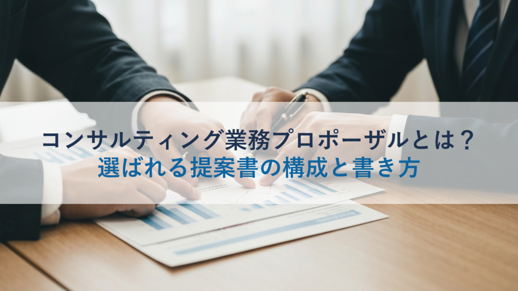 コンサルティング業務プロポーザルとは？選ばれる提案書の構成と書き方