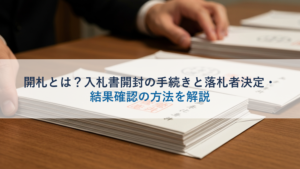 開札とは？入札書開封の手続きと落札者決定・結果確認の方法を解説