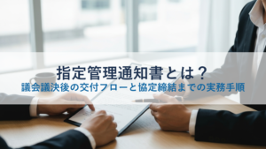 指定管理通知書とは？議会議決後の交付フローと協定締結までの実務手順