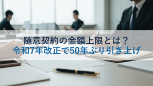 随意契約の金額上限とは？令和7年改正で50年ぶり引き上げ