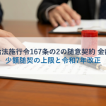 地方自治法施行令167条の2の随意契約 金額基準｜少額随契の上限と令和7年改正