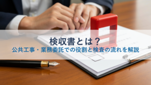 検収書とは？公共工事・業務委託での役割と検査の流れを解説