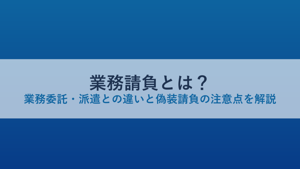 業務請負とは？業務委託・派遣との違いと偽装請負の注意点を解説