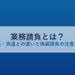 業務請負とは？業務委託・派遣との違いと偽装請負の注意点を解説