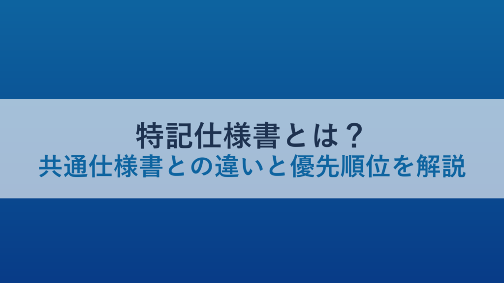 特記仕様書とは？共通仕様書との違いと優先順位を解説