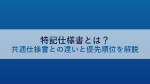 特記仕様書とは？共通仕様書との違いと優先順位を解説