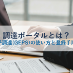 調達ポータルとは？政府電子調達(GEPS)の使い方と登録手順を解説