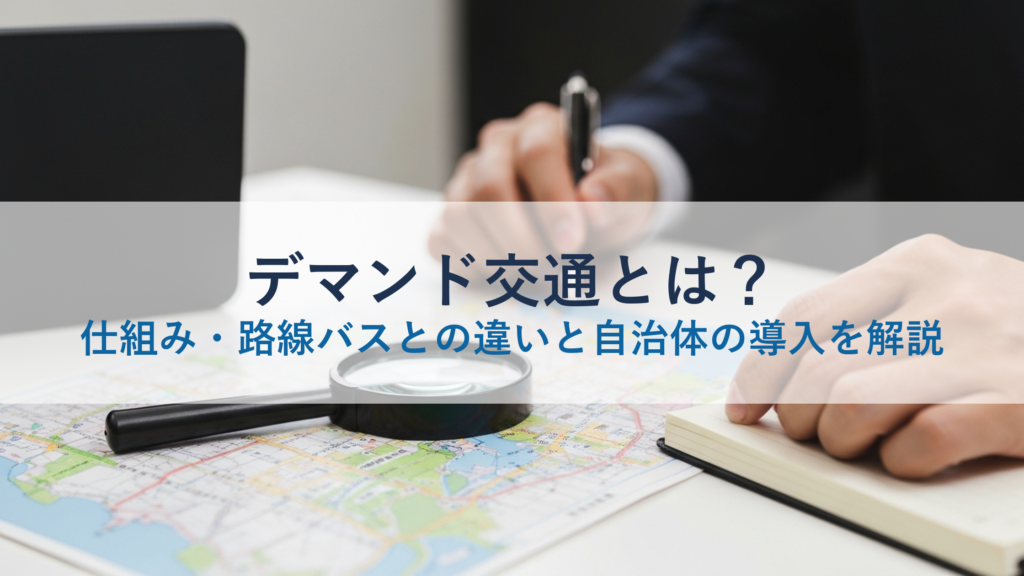 デマンド交通とは？仕組み・路線バスとの違いと自治体の導入を解説