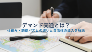 デマンド交通とは？仕組み・路線バスとの違いと自治体の導入を解説