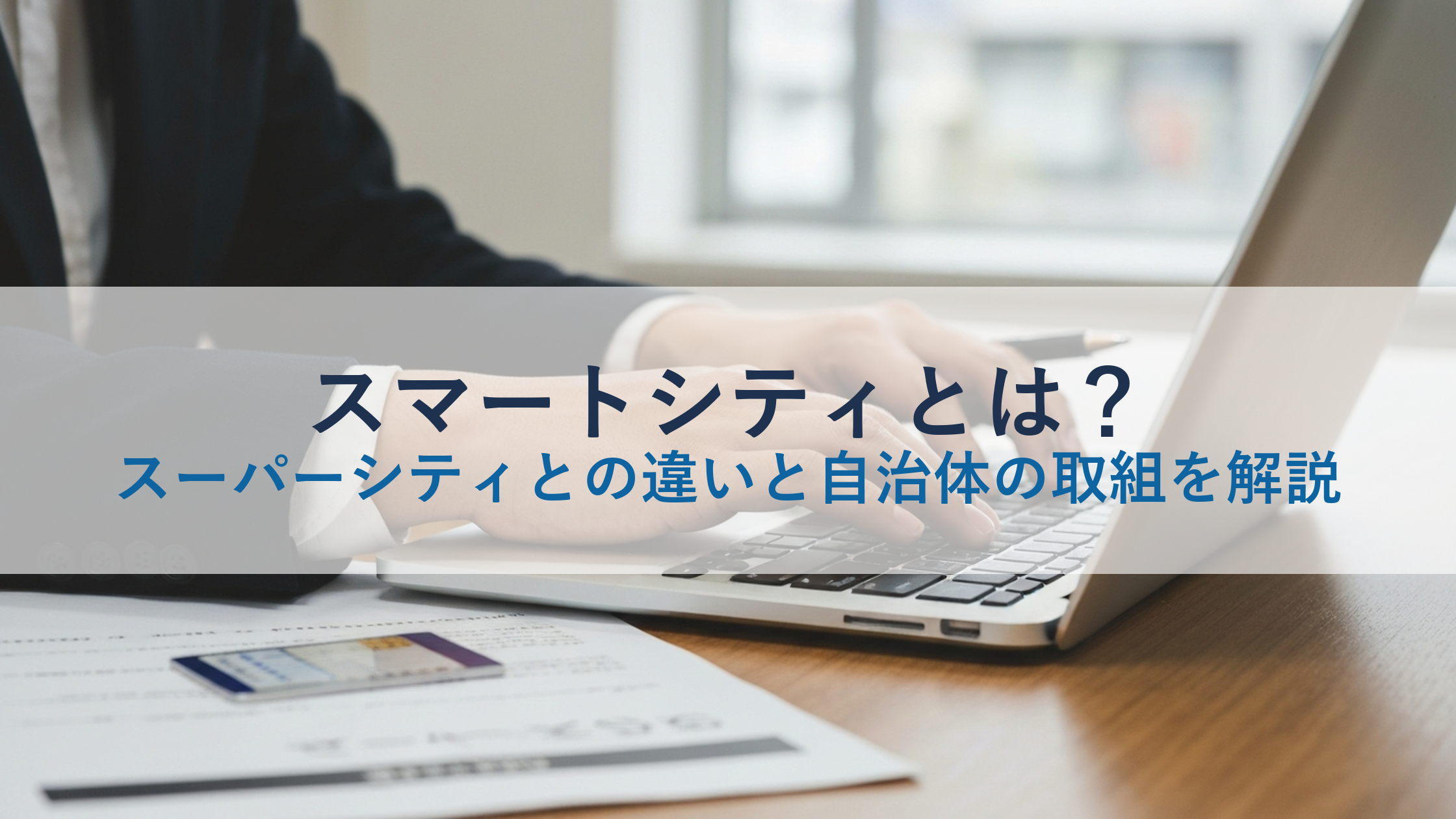 スマートシティとは？スーパーシティとの違いと自治体の取組を解説