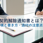 契約解除通知書とは?記載事項と書き方・送付の注意点を解説