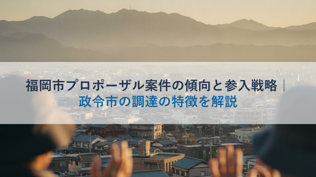 福岡市プロポーザル案件の傾向と参入戦略｜政令市の調達の特徴を解説