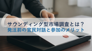サウンディング型市場調査とは？発注前の官民対話と参加のメリット