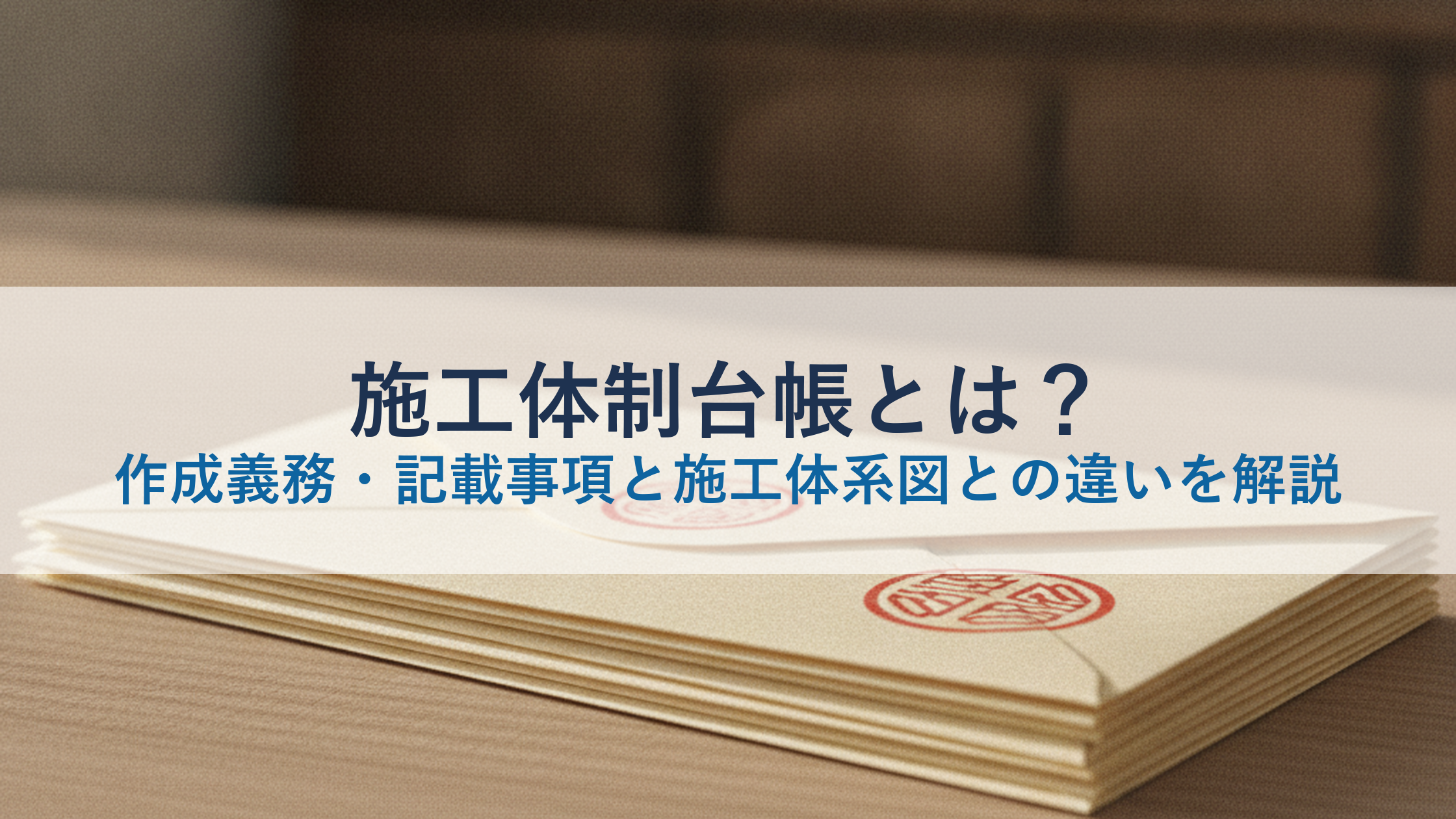 施工体制台帳とは？作成義務・記載事項と施工体系図との違いを解説