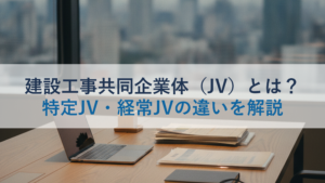 建設工事共同企業体（JV）とは？特定JV・経常JVの違いを解説