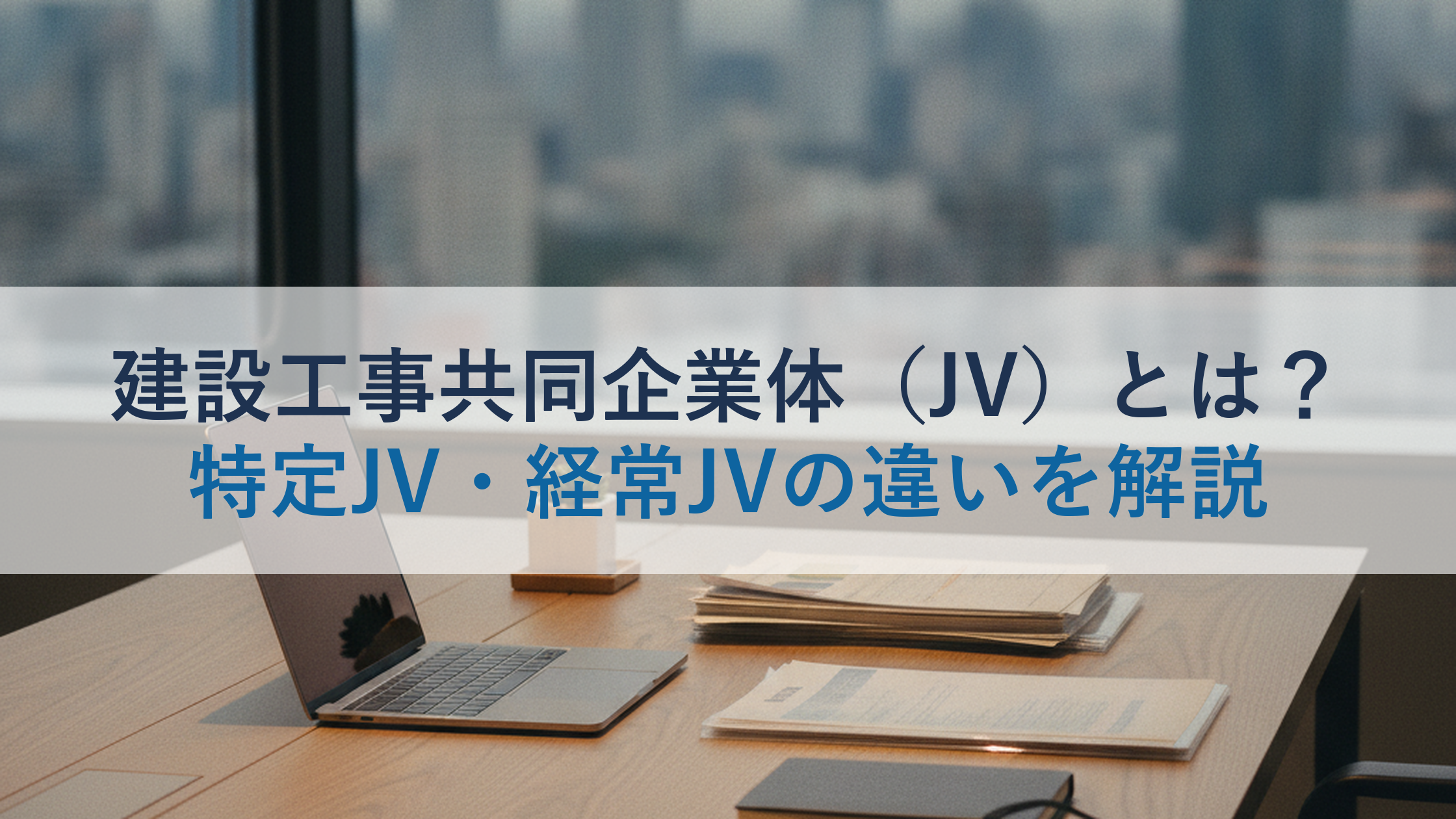 建設工事共同企業体（JV）とは？特定JV・経常JVの違いを解説