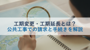工期変更・工期延長とは？公共工事での請求と手続きを解説