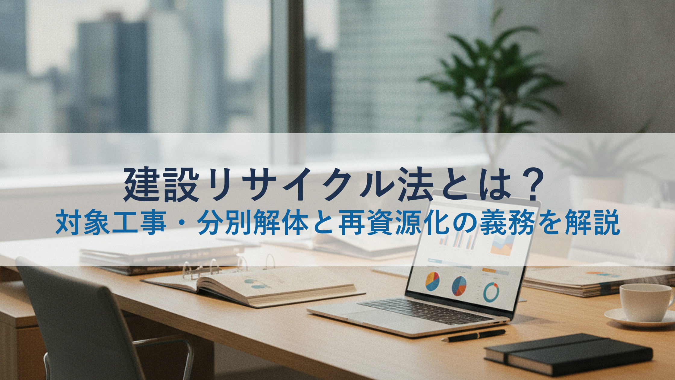 建設リサイクル法とは?対象工事・分別解体と再資源化の義務を解説