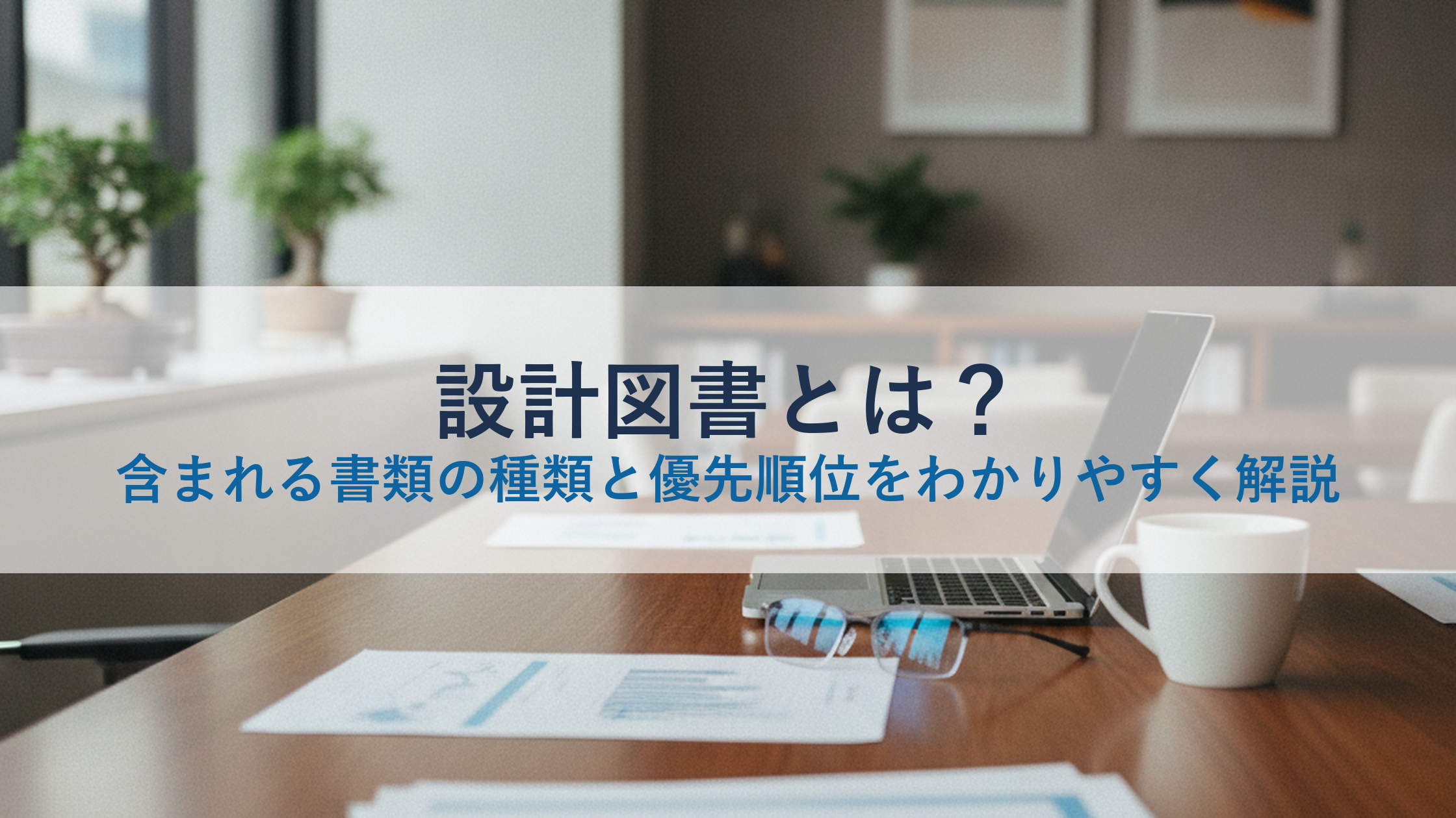 設計図書とは？含まれる書類の種類と優先順位をわかりやすく解説