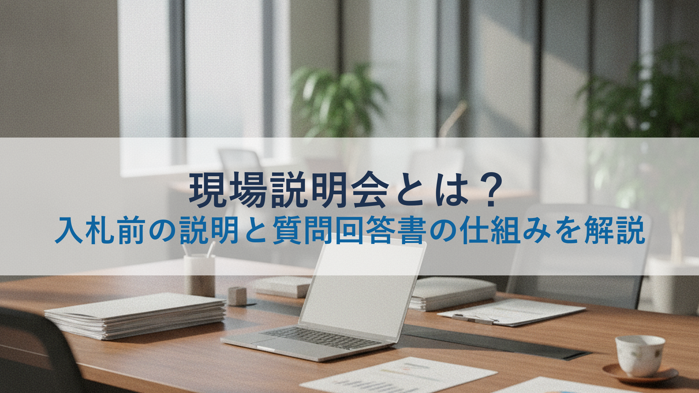 現場説明会とは？入札前の説明と質問回答書の仕組みを解説